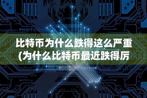 比特币为什么跌得这么严重(为什么比特币最近跌得厉害)