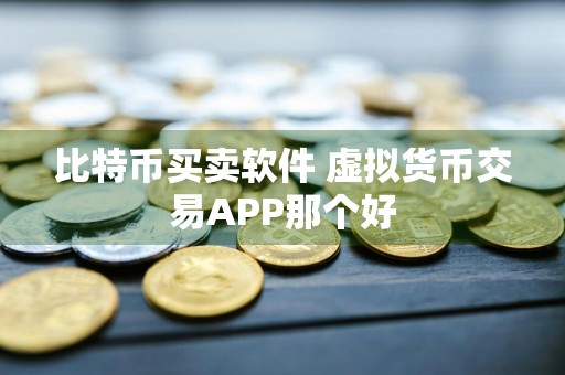 比特币买卖软件 虚拟货币交易APP那个好
