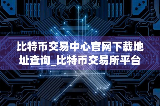 比特币交易中心官网下载地址查询_比特币交易所平台官网下载v6.0.9