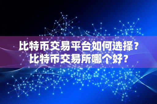 比特币交易平台如何选择？比特币交易所哪个好？