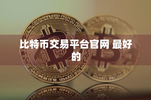 比特币交易平台官网 最好的