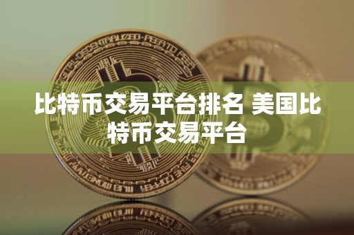 比特币交易平台排名 美国比特币交易平台