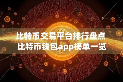 比特币交易平台排行盘点 比特币钱包app榜单一览