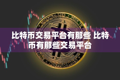 比特币交易平台有那些 比特币有那些交易平台