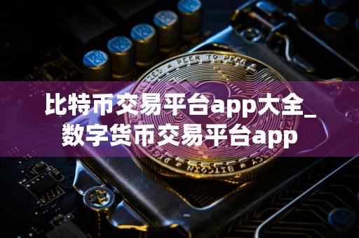 比特币交易平台app大全_数字货币交易平台app