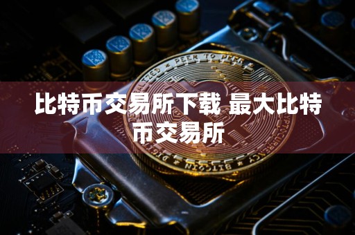 比特币交易所下载 最大比特币交易所