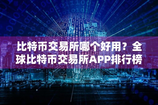 比特币交易所哪个好用？全球比特币交易所APP排行榜