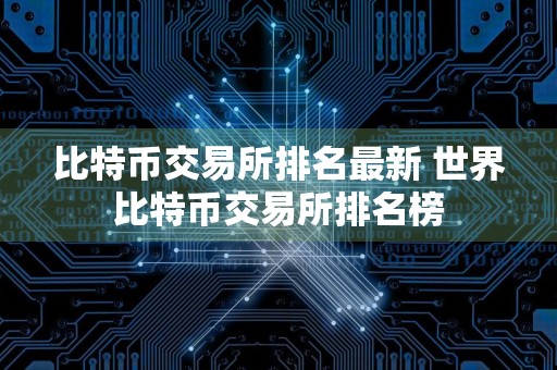 比特币交易所排名最新 世界比特币交易所排名榜