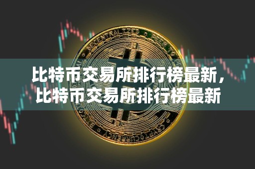 比特币交易所排行榜最新，比特币交易所排行榜最新