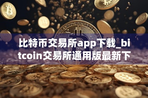 比特币交易所app下载_bitcoin交易所通用版最新下载