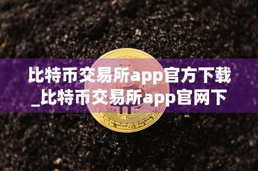 比特币交易所app官方下载_比特币交易所app官网下载