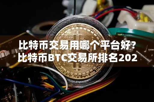 比特币交易用哪个平台好？比特币BTC交易所排名2024