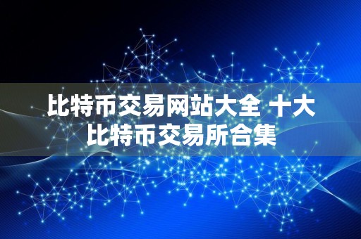 比特币交易网站大全 十大比特币交易所合集