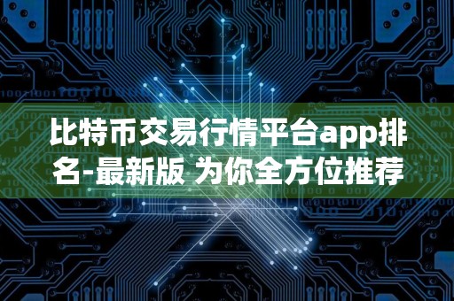 比特币交易行情平台app排名-最新版 为你全方位推荐最适合你的软件