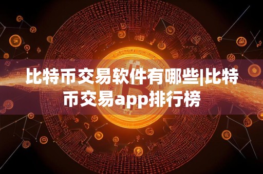 比特币交易软件有哪些|比特币交易app排行榜