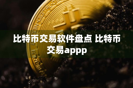 比特币交易软件盘点 比特币交易appp