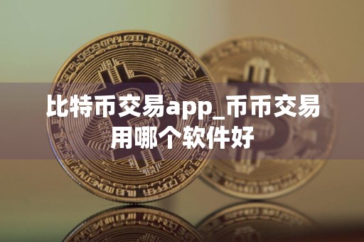 比特币交易app_币币交易用哪个软件好