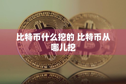 比特币什么挖的 比特币从哪儿挖