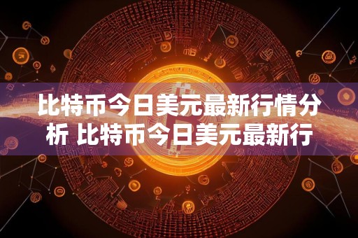 比特币今日美元最新行情分析 比特币今日美元最新行情分析表