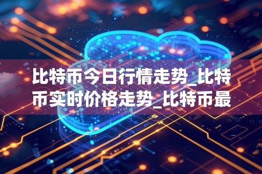 比特币今日行情走势_比特币实时价格走势_比特币最新价格