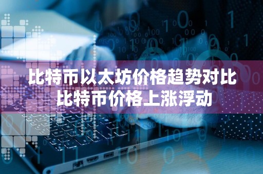 比特币以太坊价格趋势对比 比特币价格上涨浮动