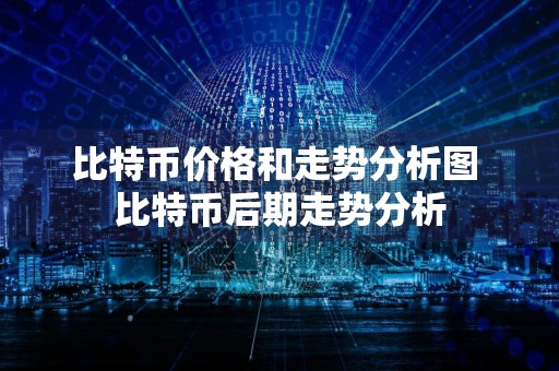 比特币价格和走势分析图 比特币后期走势分析