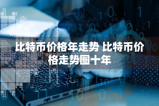 比特币价格年走势 比特币价格走势图十年