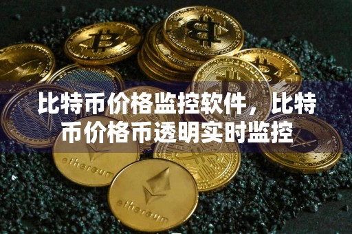 比特币价格监控软件，比特币价格币透明实时监控