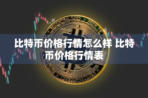 比特币价格行情怎么样 比特币价格行情表