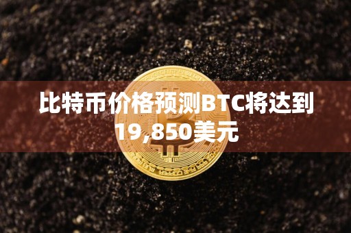 比特币价格预测BTC将达到19,850美元