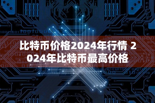 比特币价格2024年行情 2024年比特币最高价格