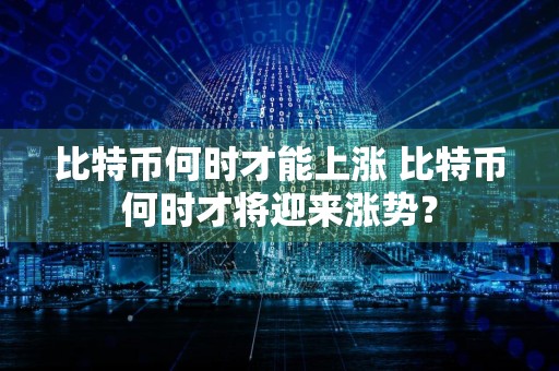 比特币何时才能上涨 比特币何时才将迎来涨势？