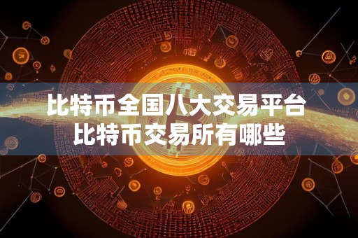 比特币全国八大交易平台 比特币交易所有哪些