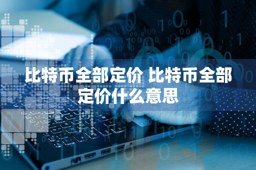 比特币全部定价 比特币全部定价什么意思