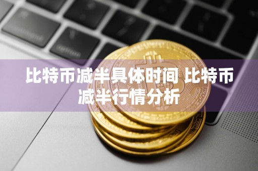 比特币减半具体时间 比特币减半行情分析