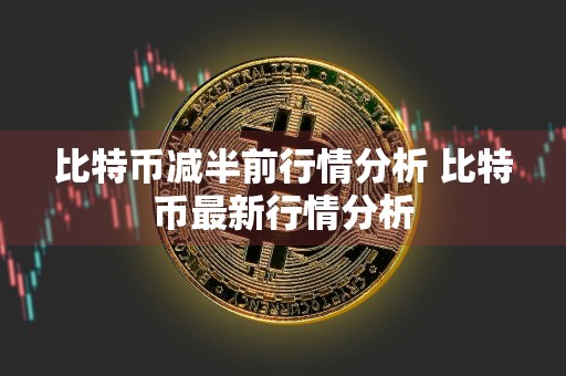 比特币减半前行情分析 比特币最新行情分析