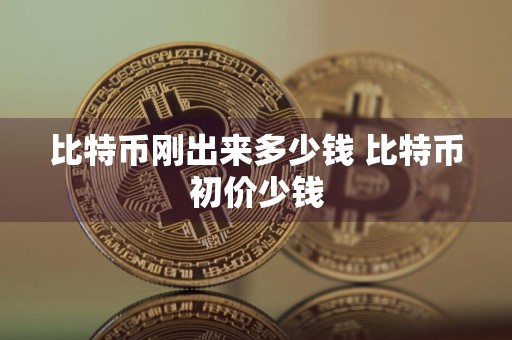 比特币刚出来多少钱 比特币初价少钱