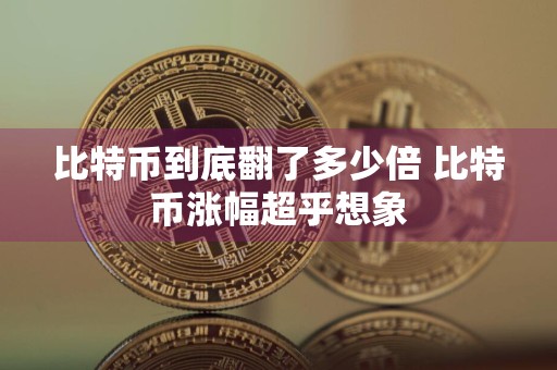 比特币到底翻了多少倍 比特币涨幅超乎想象