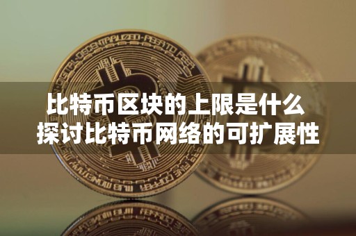 比特币区块的上限是什么 探讨比特币网络的可扩展性与分叉事件