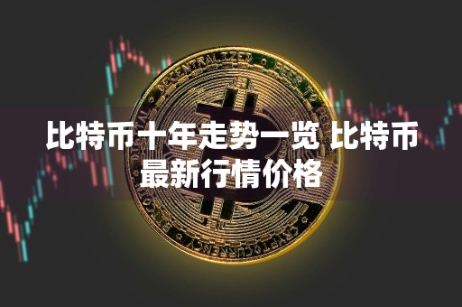 比特币十年走势一览 比特币最新行情价格