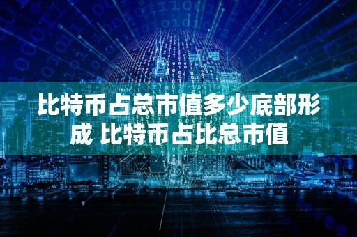 比特币占总市值多少底部形成 比特币占比总市值