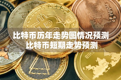 比特币历年走势图情况预测 比特币短期走势预测