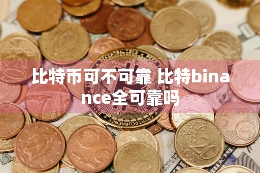 比特币可不可靠 比特binance全可靠吗