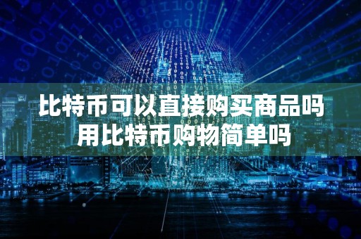 比特币可以直接购买商品吗 用比特币购物简单吗