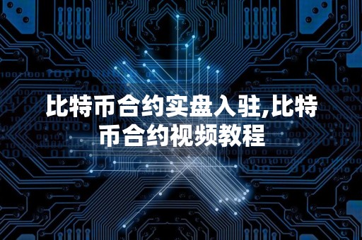 比特币合约实盘入驻,比特币合约视频教程