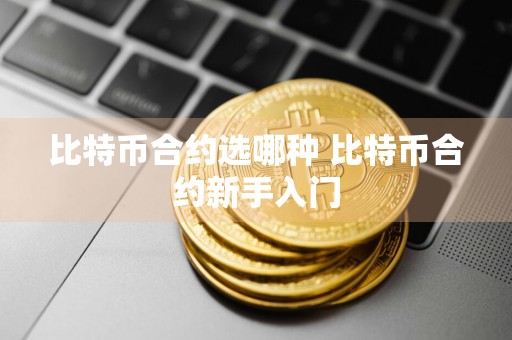 比特币合约选哪种 比特币合约新手入门