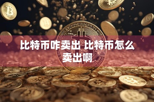 比特币咋卖出 比特币怎么卖出啊