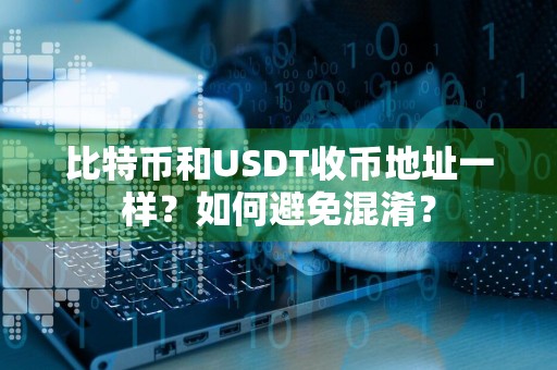 比特币和USDT收币地址一样？如何避免混淆？