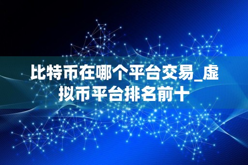 比特币在哪个平台交易_虚拟币平台排名前十