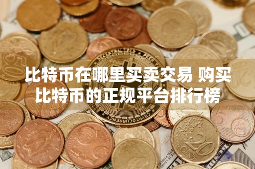 比特币在哪里买卖交易 购买比特币的正规平台排行榜